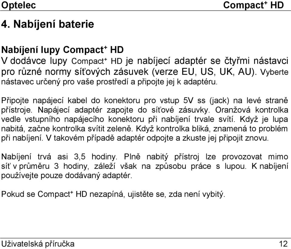 Oranžová kontrolka vedle vstupního napájecího konektoru při nabíjení trvale svítí. Když je lupa nabitá, začne kontrolka svítit zeleně. Když kontrolka bliká, znamená to problém při nabíjení.