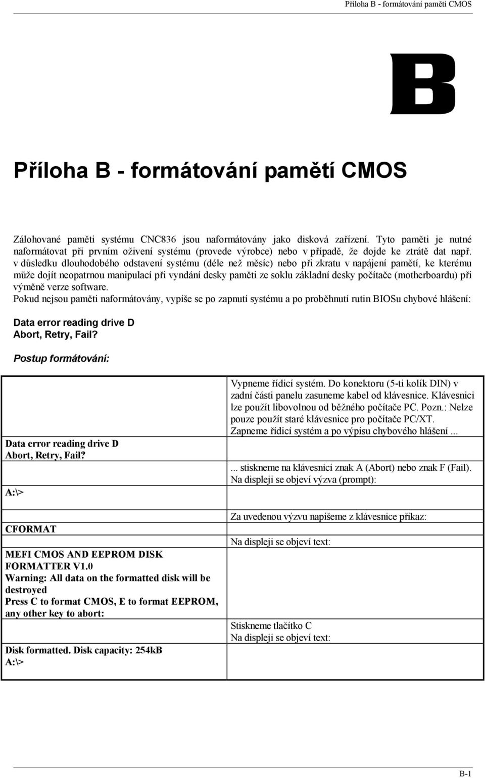 v důsledku dlouhodobého odstavení systému (déle než měsíc) nebo při zkratu v napájení pamětí, ke kterému může dojít neopatrnou manipulací při vyndání desky paměti ze soklu základní desky počítače