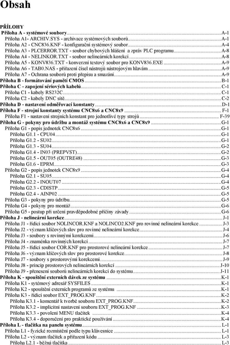 ..A-9 Příloha A6 - TAB0.NAS - přiřazení čísel nástrojů nástrojovým hlavám...a-9 Příloha A7 - Ochrana souborů proti přepisu a smazání...a-9 Příloha B - formátování pamětí CMOS.