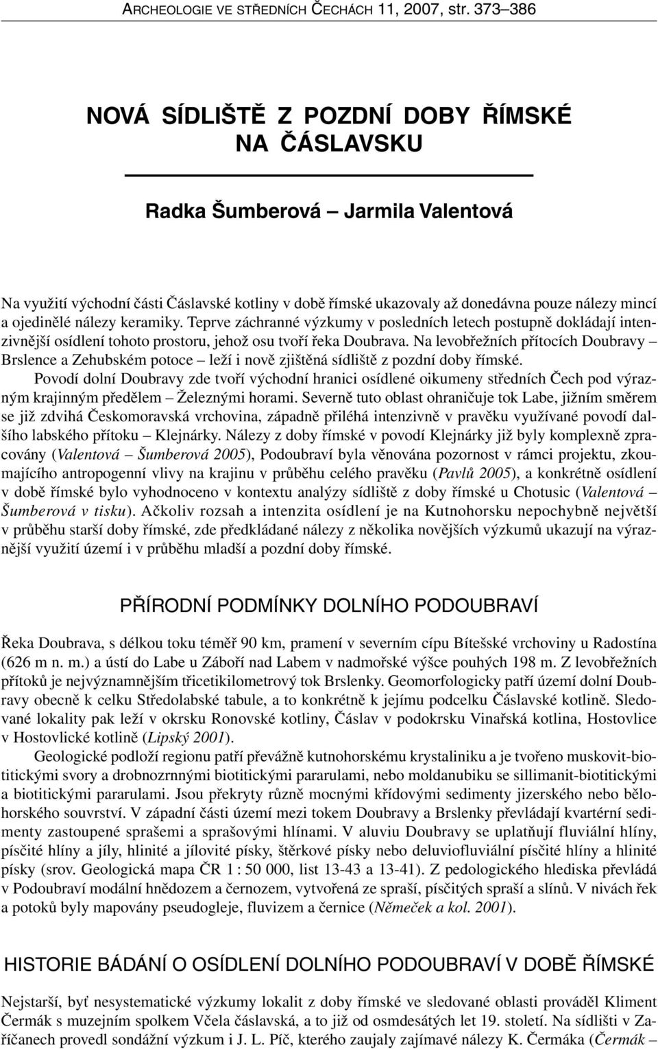 ojedinělé nálezy keramiky. Teprve záchranné výzkumy v posledních letech postupně dokládají intenzivnější osídlení tohoto prostoru, jehož osu tvoří řeka Doubrava.