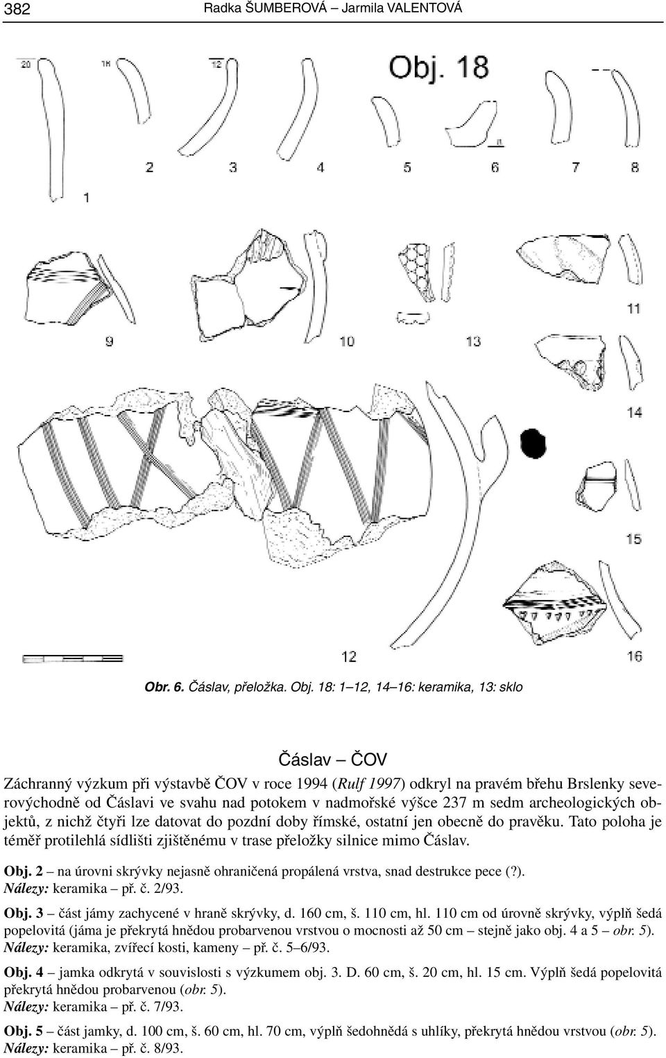 výšce 237 m sedm archeologických objektů, z nichž čtyři lze datovat do pozdní doby římské, ostatní jen obecně do pravěku.