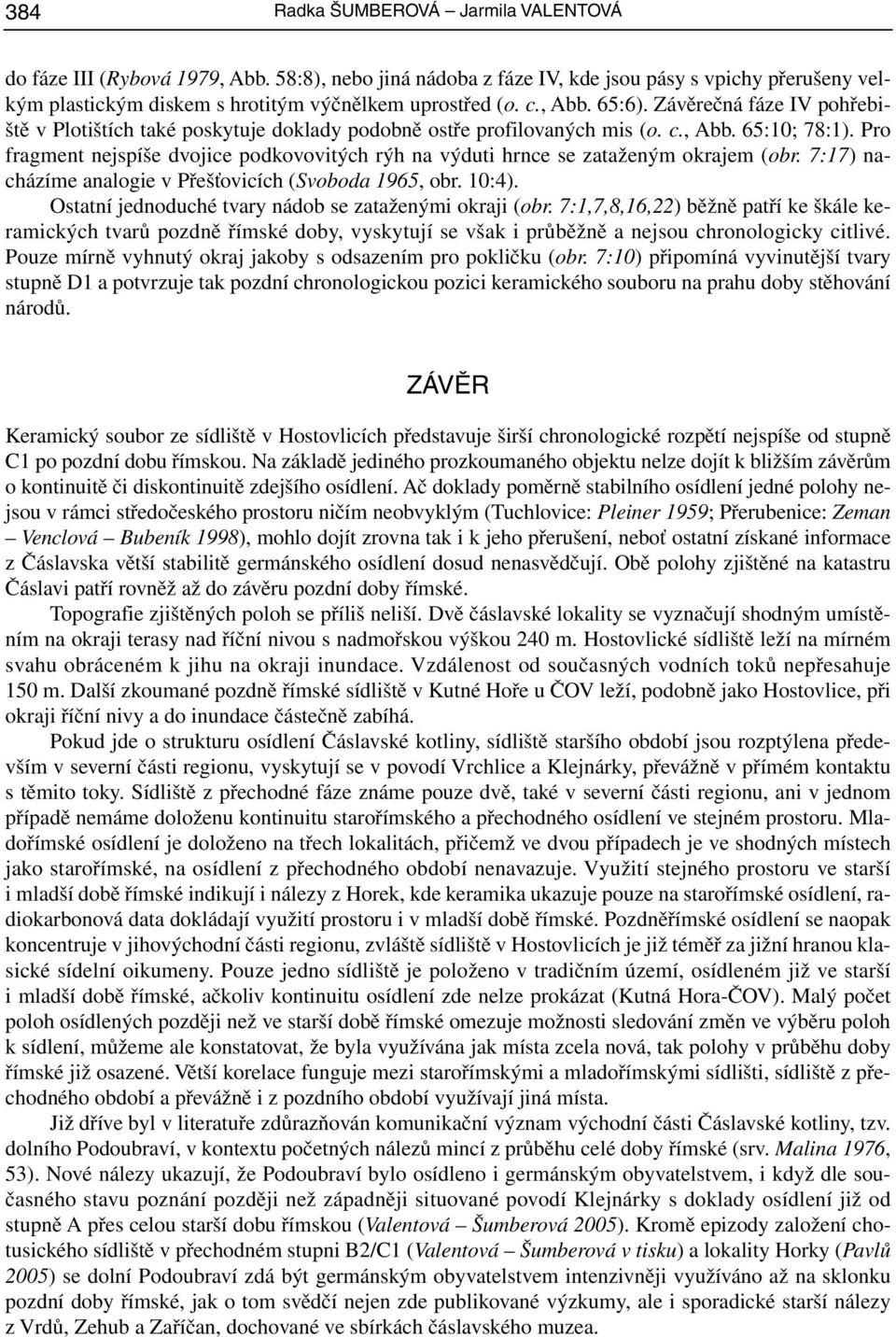 Pro fragment nejspíše dvojice podkovovitých rýh na výduti hrnce se zataženým okrajem (obr. 7:17) nacházíme analogie v Přešťovicích (Svoboda 1965, obr. 10:4).