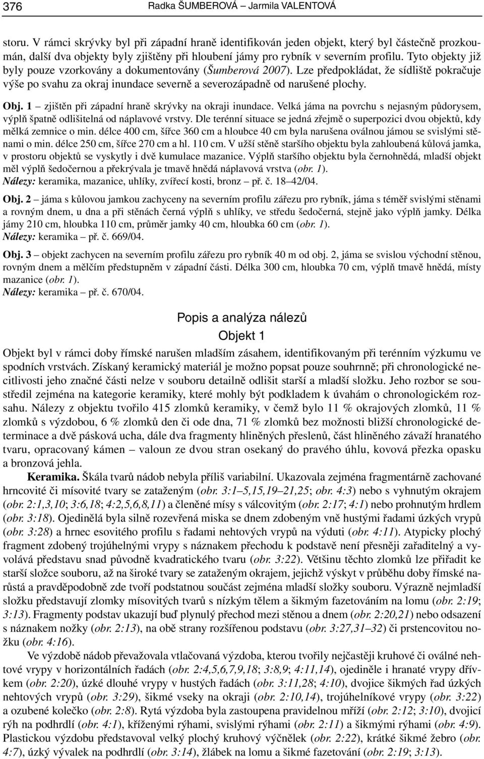 Tyto objekty již byly pouze vzorkovány a dokumentovány (Šumberová 2007). Lze předpokládat, že sídliště pokračuje výše po svahu za okraj inundace severně a severozápadně od narušené plochy. Obj.