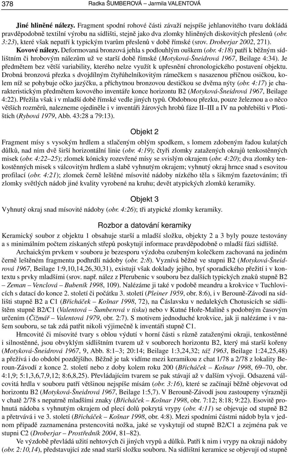 3:23), které však nepatří k typickým tvarům přeslenů v době římské (srov. Droberjar 2002, 271). Kovové nálezy. Deformovaná bronzová jehla s podlouhlým ouškem (obr.