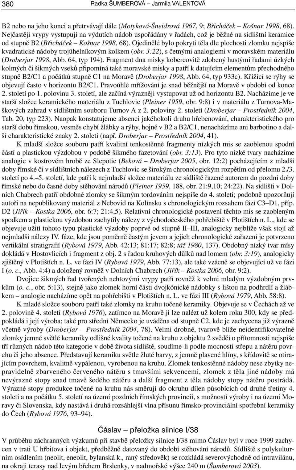 Ojedinělé bylo pokrytí těla dle plochosti zlomku nejspíše kvadratické nádoby trojúhelníkovým kolkem (obr. 3:22), s četnými analogiemi v moravském materiálu (Droberjar 1998, Abb. 64, typ 194).
