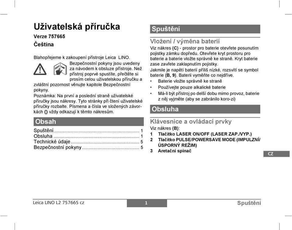 oznámka: a první a poslední straně uživatelské příručky jsou nákresy. Tyto stránky při čtení uživatelské příručky rozbalte. ísmena a čísla ve složených závorkách {} vždy odkazují k těmto nákresům.