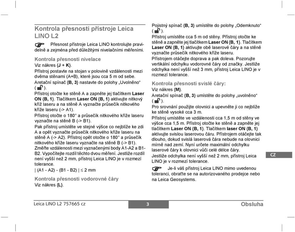 řístroj otočte ke stěně A a zapněte jej tlačítkem Laser O {B, 1}. Tlačítkem Laser O {B, 1} aktivujte nitkový kříž laseru a na stěně A vyznačte průsečík nitkového kříže laseru (-> A1).
