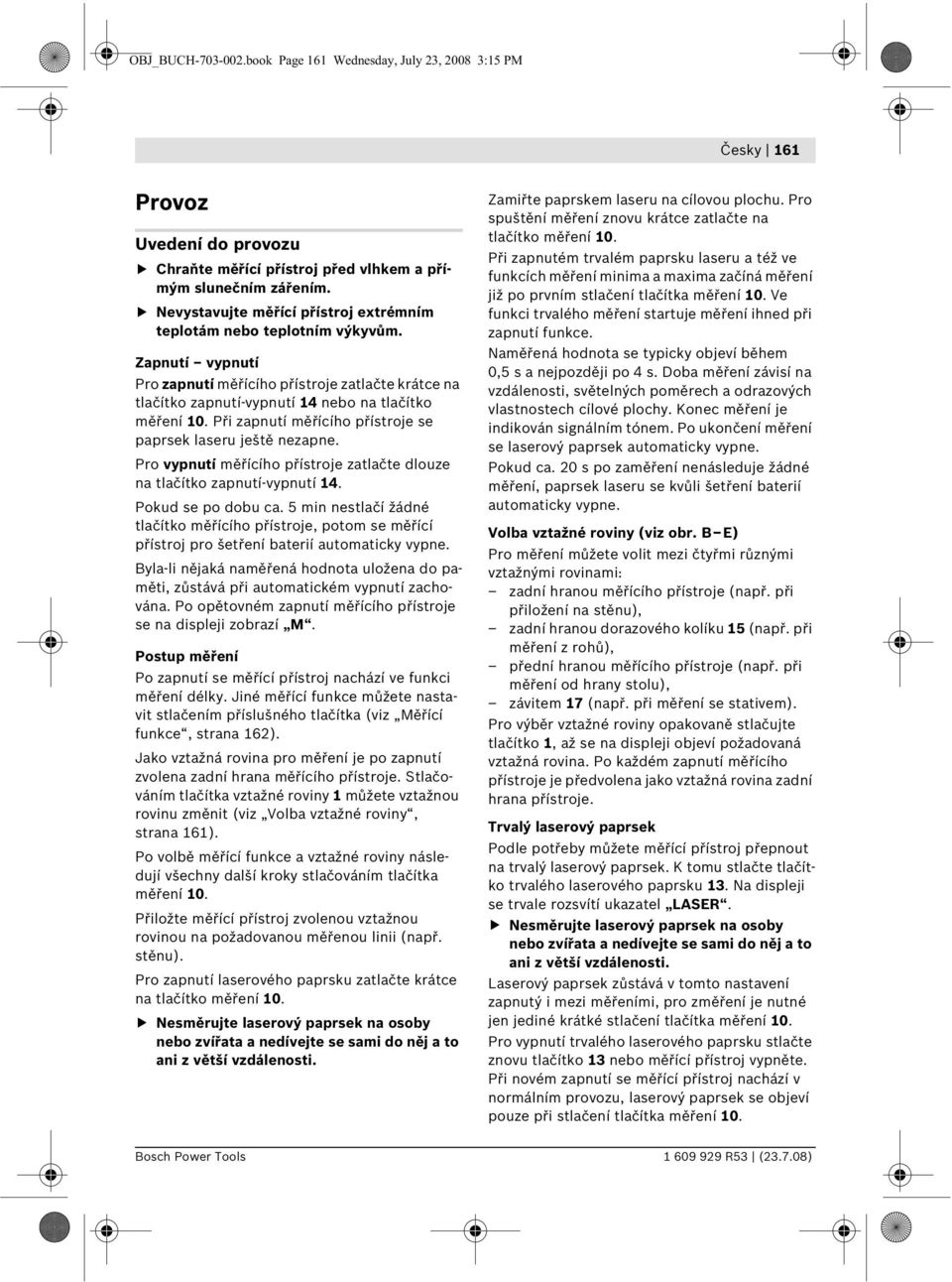 Při zapnutí měřícího přístroje se paprsek laseru ještě nezapne. Pro vypnutí měřícího přístroje zatlačte dlouze na tlačítko zapnutí-vypnutí 14. Pokud se po dobu ca.
