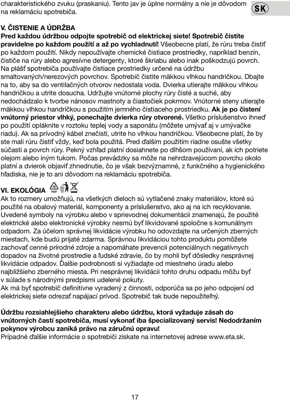 Nikdy nepoužívajte chemické čistiace prostriedky, napríklad benzín, čističe na rúry alebo agresívne detergenty, ktoré škriabu alebo inak poškodzujú povrch.