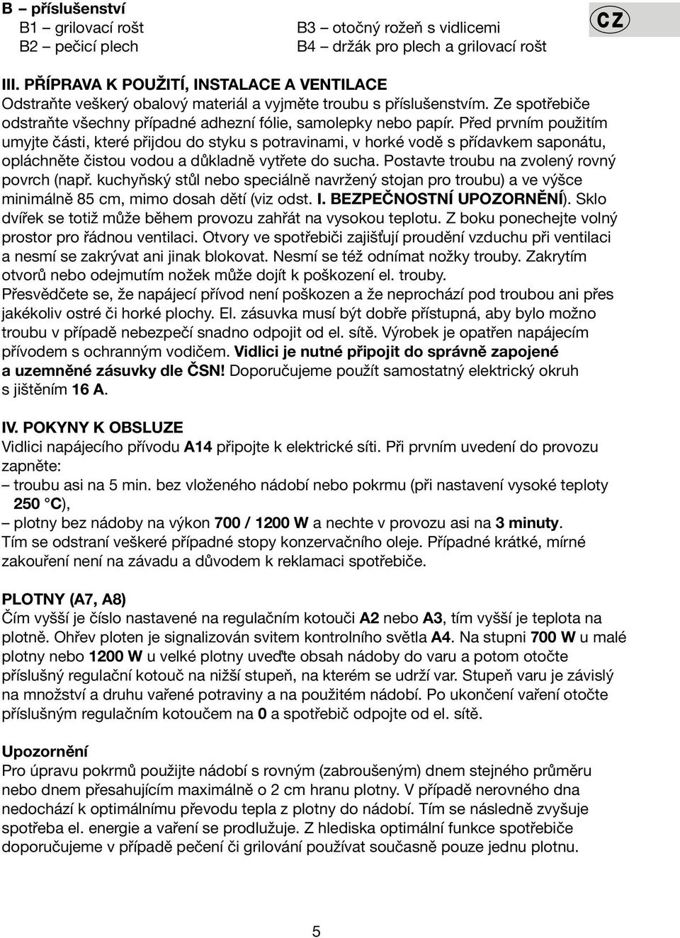Před prvním použitím umyjte části, které přijdou do styku s potravinami, v horké vodě s přídavkem saponátu, opláchněte čistou vodou a důkladně vytřete do sucha.