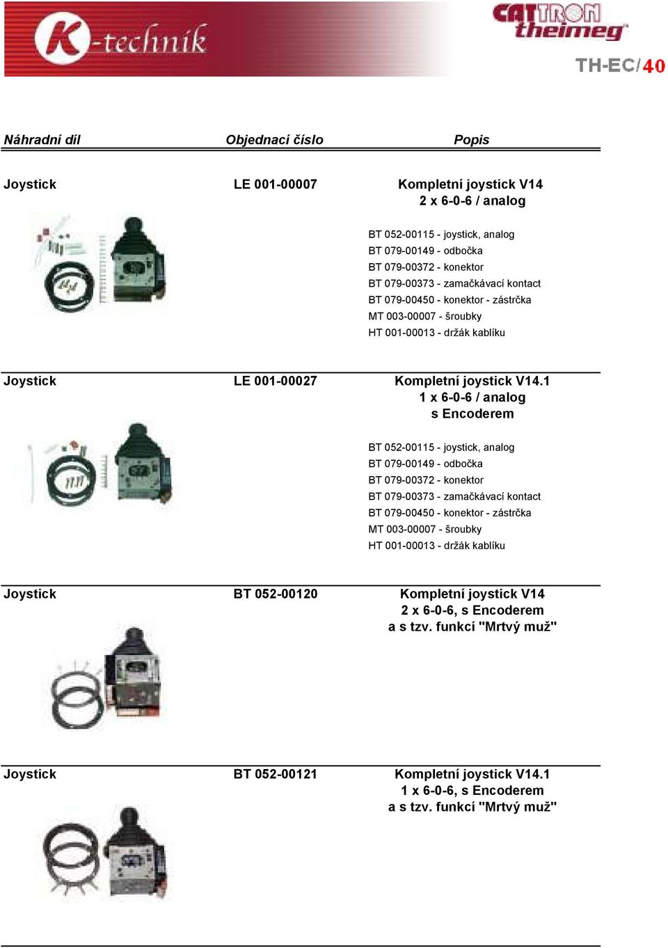 1 1 x 6-0-6 / analog s Encoderem BT 052-00115 - joystick, analog BT 079-00149 - odbočka BT 079-00372 - konektor BT 079-00373 - zamačkávací kontact BT 079-00450 - konektor - zástrčka MT