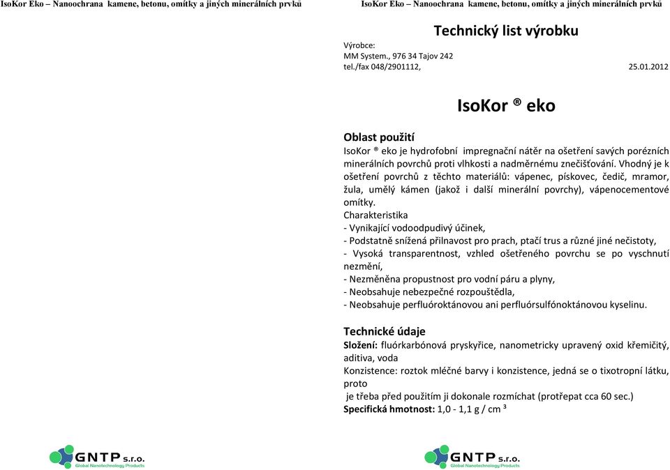 Vhodný je k ošetření povrchů z těchto materiálů: vápenec, pískovec, čedič, mramor, žula, umělý kámen (jakož i další minerální povrchy), vápenocementové omítky.