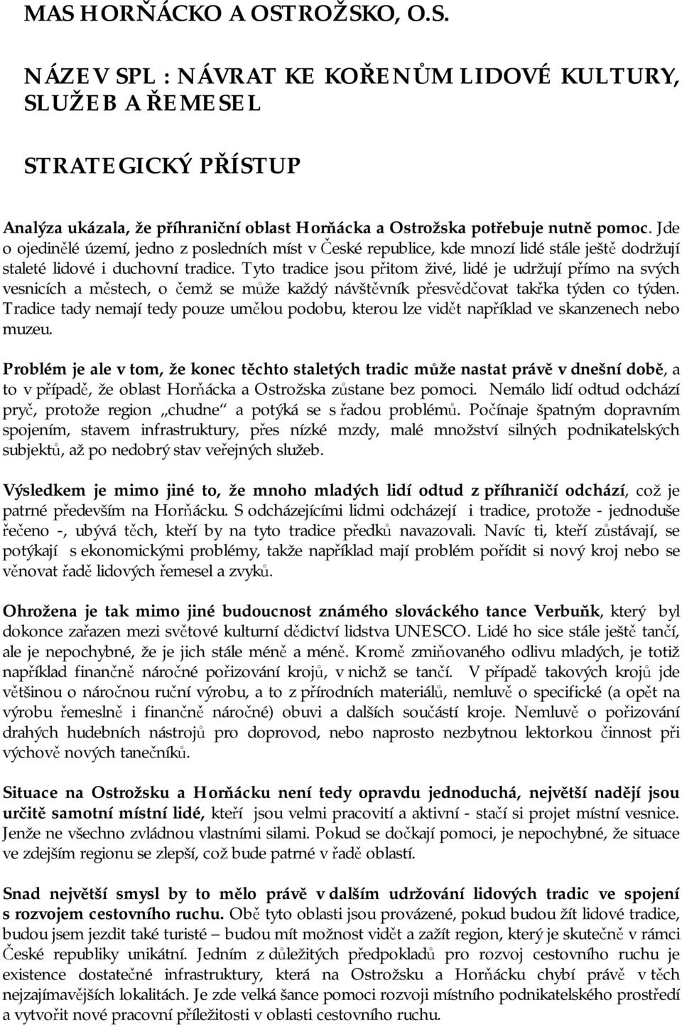 Tyto tradice jsou přitom živé, lidé je udržují přímo na svých vesnicích a městech, o čemž se může každý návštěvník přesvědčovat takřka týden co týden.