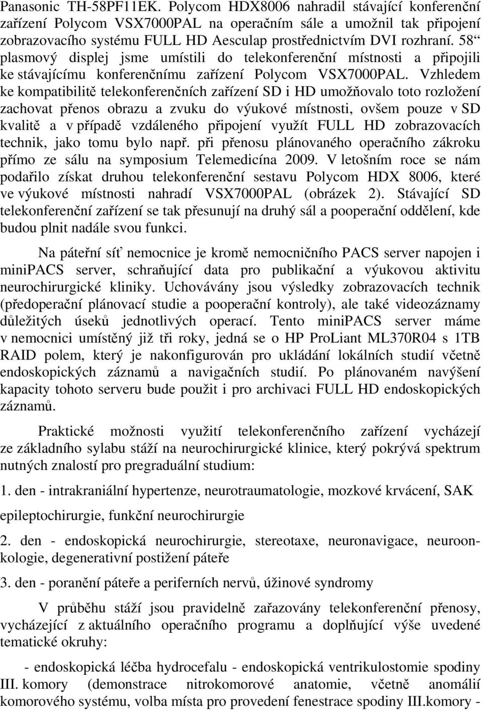 58 plasmový displej jsme umístili do telekonferenční místnosti a připojili ke stávajícímu konferenčnímu zařízení Polycom VSX7000PAL.