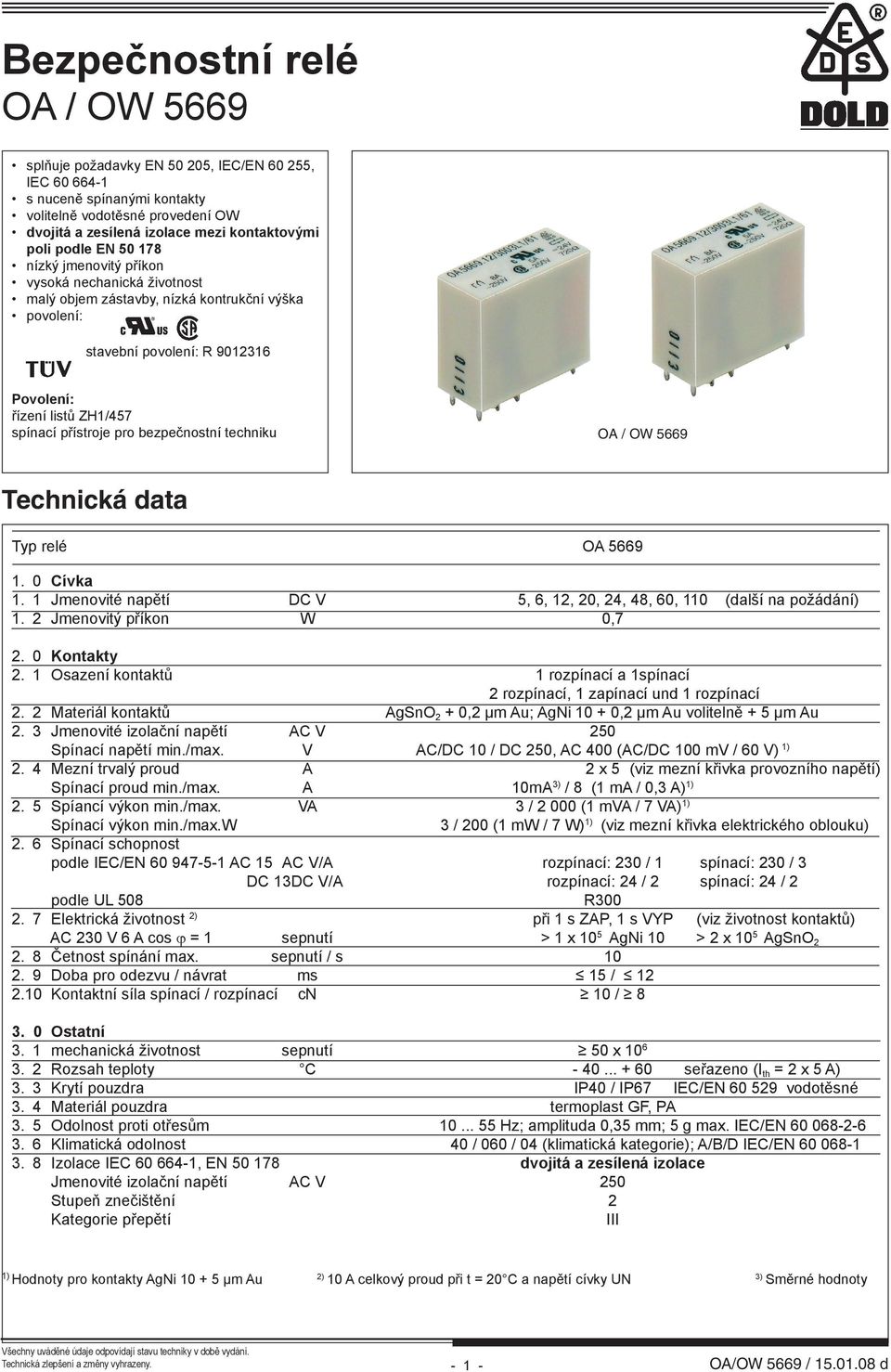 bezpečnostní techniku OA / OW 59 Technická data Typ relé OA 59 1. 0 Cívka 1. 1 Jmenovité napětí DC V 5,, 1, 0,, 8, 0, 110 (další na požádání) 1. Jmenovitý příkon W 0,7. 0 Kontakty.