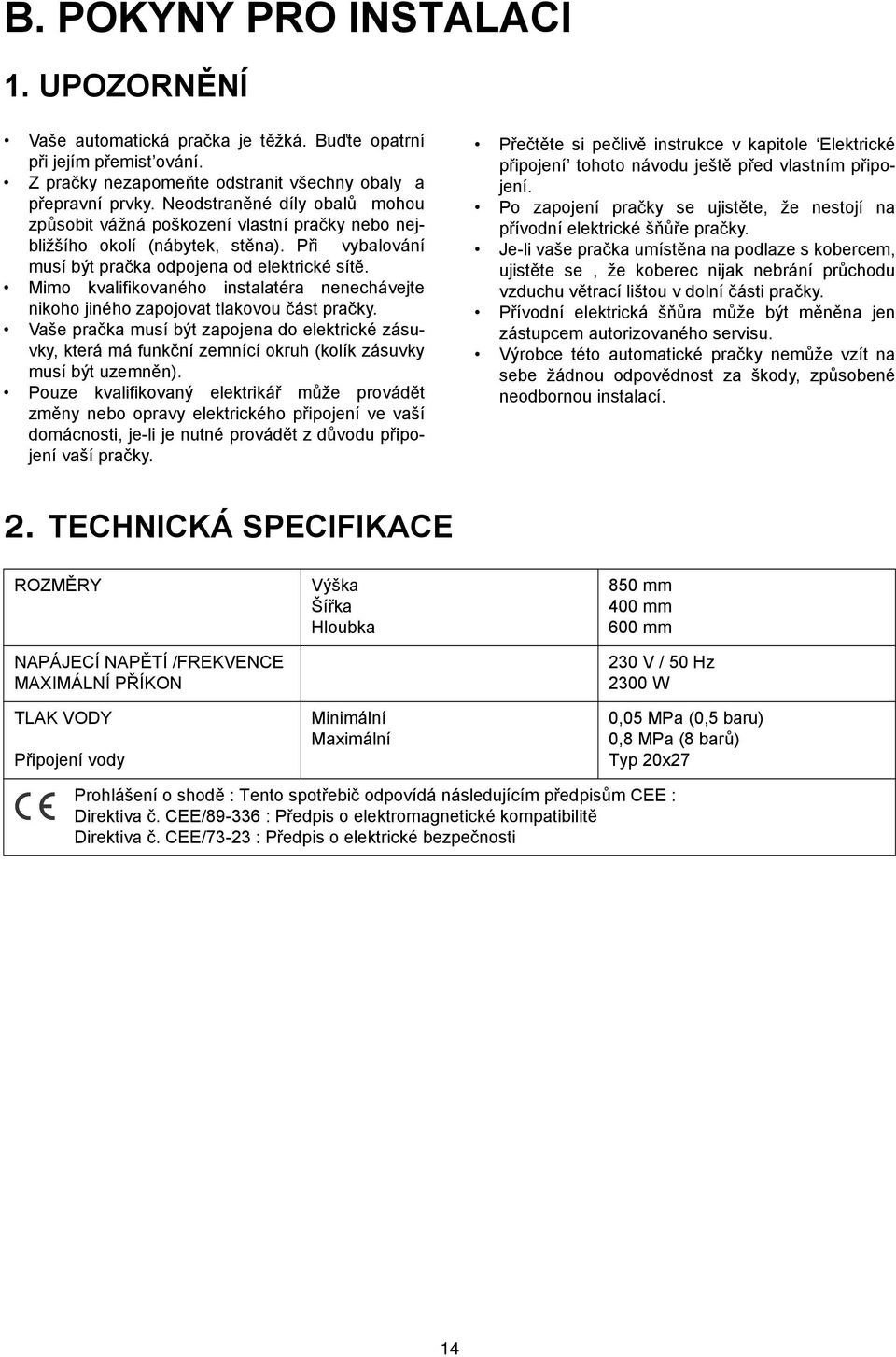 Mimo kvalifikovaného instalatéra nenechávejte nikoho jiného zapojovat tlakovou část pračky.