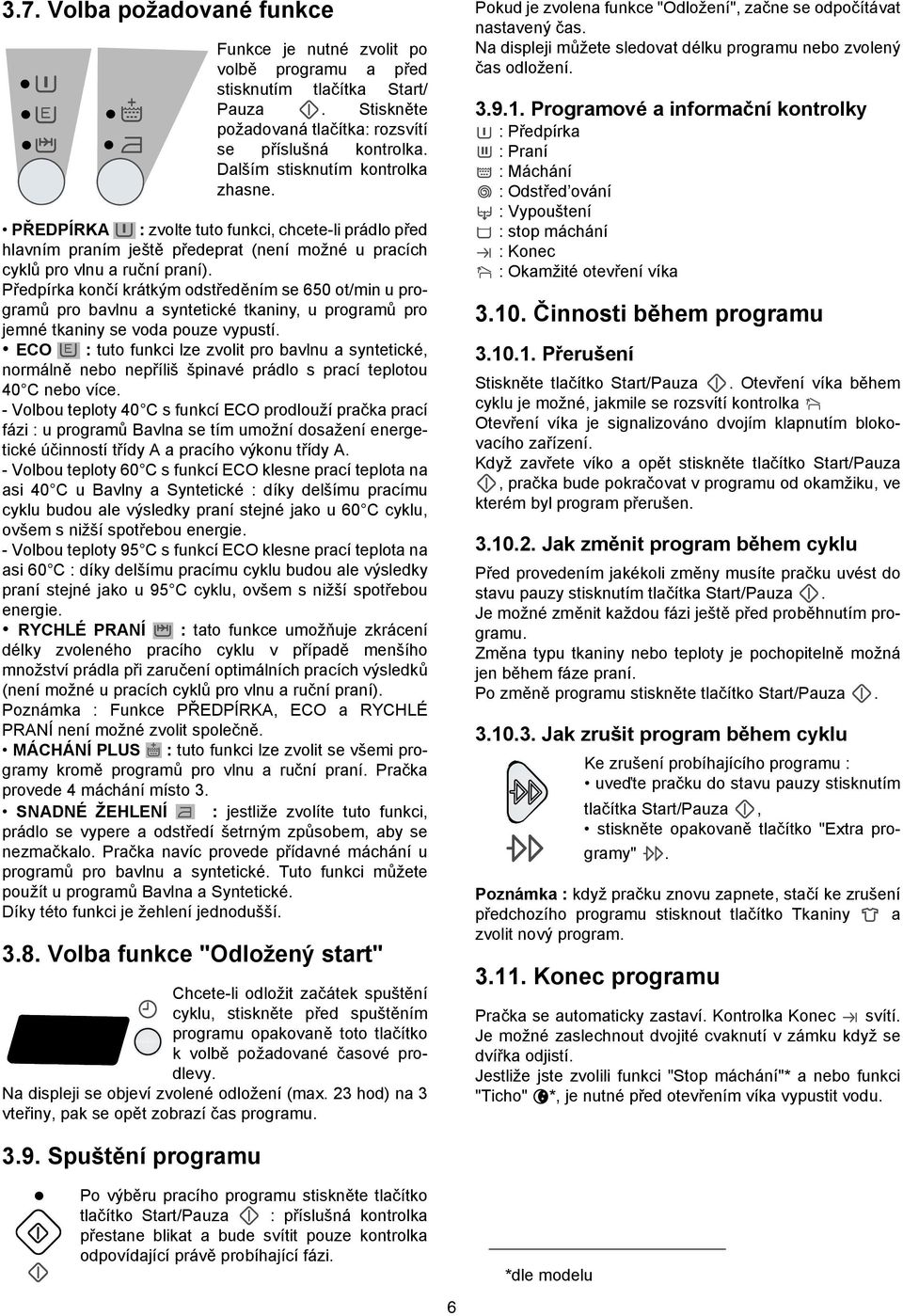 Předpírka končí krátkým odstředěním se 650 ot/min u programů pro bavlnu a syntetické tkaniny, u programů pro jemné tkaniny se voda pouze vypustí.