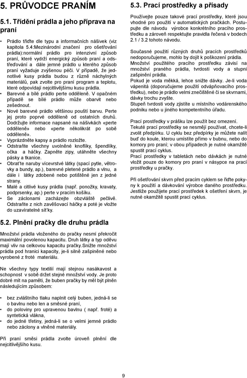 zvýšenou péči. V případě, že jednotlivé kusy prádla budou z různě náchylných materiálů, pak zvolte pro praní program a teplotu, které odpovídají nejcitlivějšímu kusu prádla.
