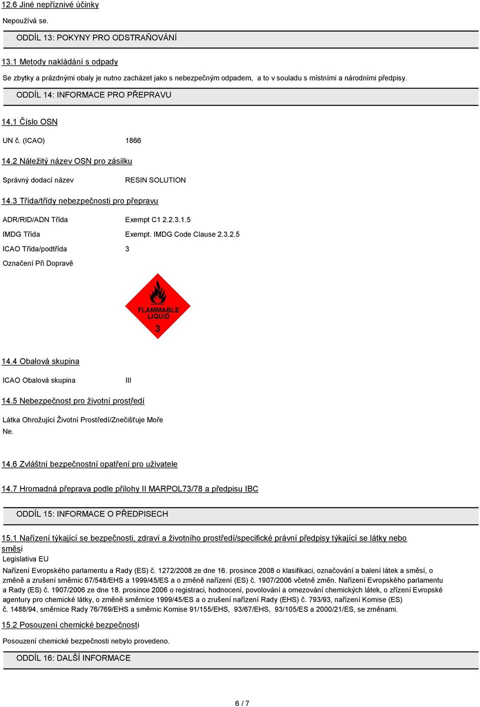 1 Číslo OSN UN č. (ICAO) 1866 14.2 Náležitý název OSN pro zásilku Správný dodací název RESIN SOLUTION 14.3 Třída/třídy nebezpečnosti pro přepravu ADR/RID/ADN Třída Exempt C1 2.2.3.1.5 IMDG Třída Exempt.