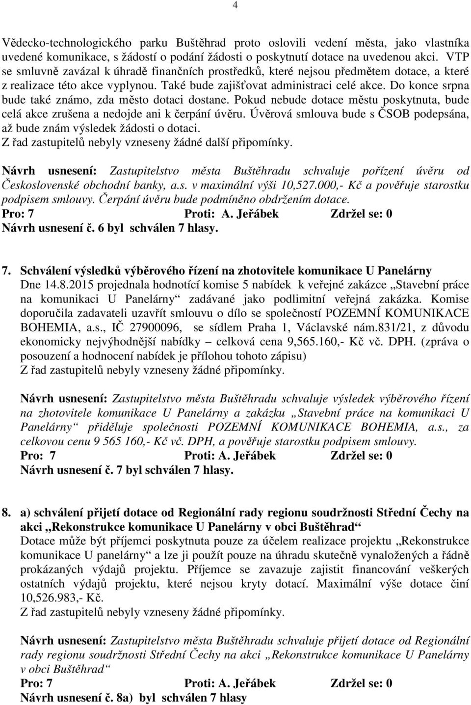 Do konce srpna bude také známo, zda město dotaci dostane. Pokud nebude dotace městu poskytnuta, bude celá akce zrušena a nedojde ani k čerpání úvěru.