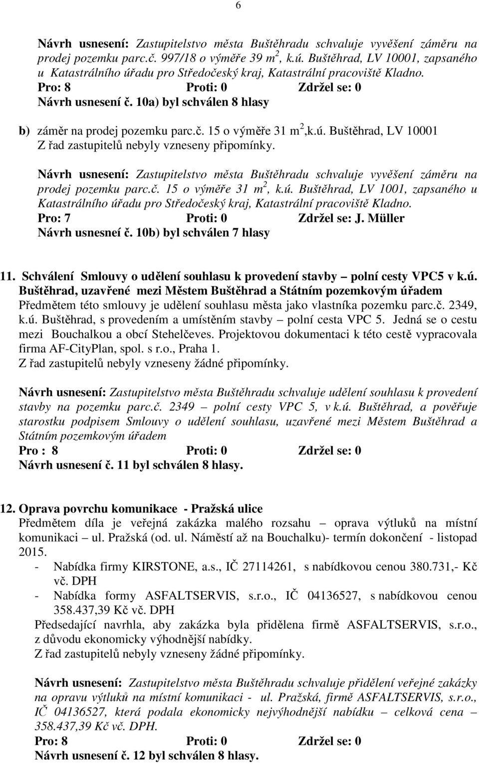 ú. Buštěhrad, LV 10001 Z řad zastupitelů nebyly vzneseny připomínky. Návrh usnesení: Zastupitelstvo města Buštěhradu schvaluje vyvěšení záměru na prodej pozemku parc.č. 15 o výměře 31 m 2, k.ú. Buštěhrad, LV 1001, zapsaného u Katastrálního úřadu pro Středočeský kraj, Katastrální pracoviště Kladno.