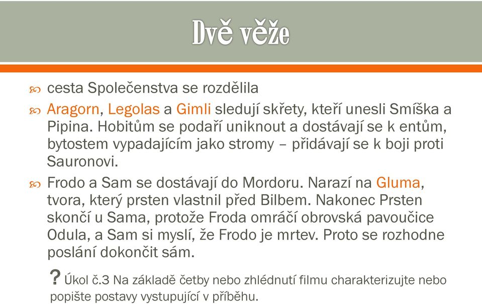 Frodo a Sam se dostávají do Mordoru. Narazí na Gluma, tvora, který prsten vlastnil před Bilbem.