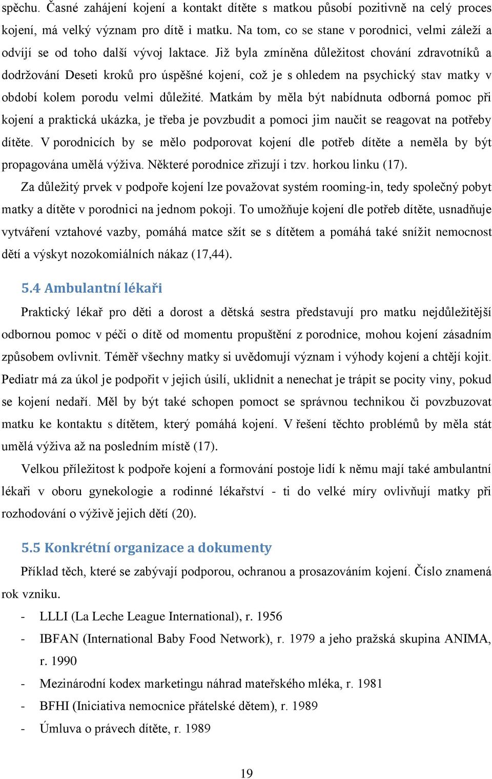 Již byla zmíněna důležitost chování zdravotníků a dodržování Deseti kroků pro úspěšné kojení, což je s ohledem na psychický stav matky v období kolem porodu velmi důležité.
