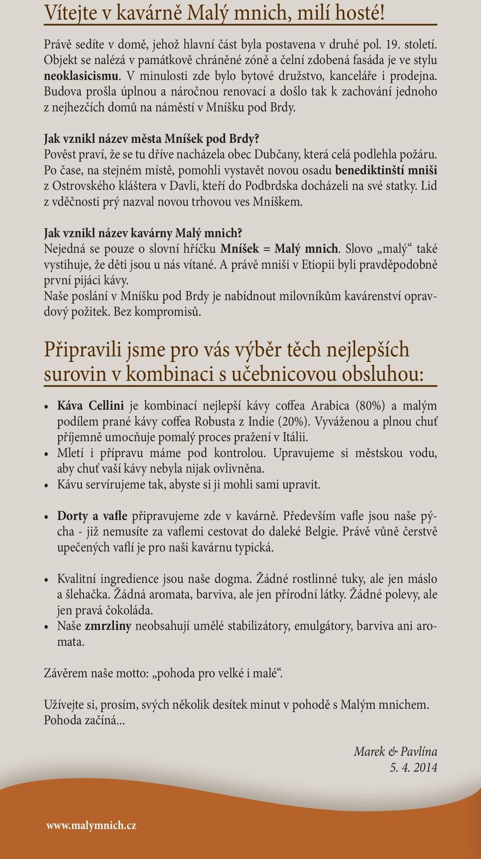 Budova prošla úplnou a náročnou renovací a došlo tak k zachování jednoho z nejhezčích domů na náměstí v Mníšku pod Brdy. Jak vznikl název města Mníšek pod Brdy?