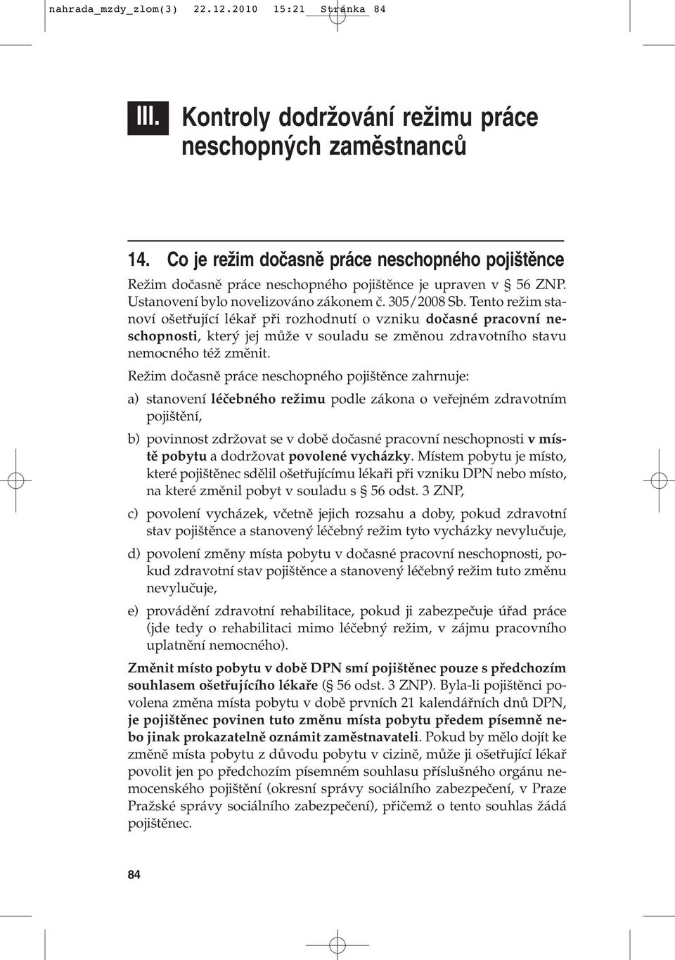 Tento reïim stanoví o etfiující lékafi pfii rozhodnutí o vzniku doãasné pracovní neschopnosti, kter jej mûïe v souladu se zmûnou zdravotního stavu nemocného téï zmûnit.