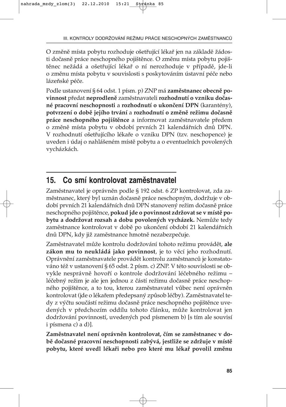 O zmûnu místa pobytu poji - tûnec neïádá a o etfiující lékafi o ní nerozhoduje v pfiípadû, jde-li o zmûnu místa pobytu v souvislosti s poskytováním ústavní péãe nebo lázeàské péãe.