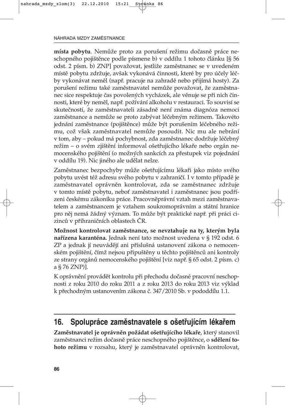 b) ZNP] povaïovat, jestliïe zamûstnanec se v uvedeném místû pobytu zdrïuje, av ak vykonává ãinnosti, které by pro úãely léãby vykonávat nemûl (napfi. pracuje na zahradû nebo pfiijímá hosty).