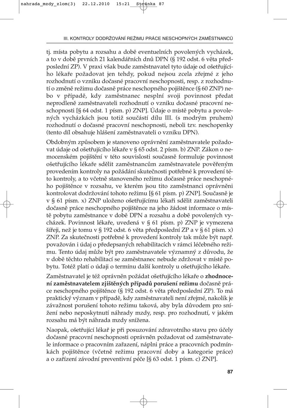 V praxi v ak bude zamûstnavatel tyto údaje od o etfiujícího lékafie poïadovat jen tehdy, pokud nejsou zcela zfiejmé z jeho rozhodnutí o vzniku doãasné pracovní neschopnosti, resp.