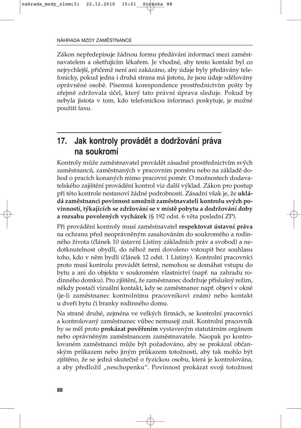 Písemná korespondence prostfiednictvím po ty by zfiejmû zdrïovala úãel, kter tato právní úprava sleduje. Pokud by nebyla jistota v tom, kdo telefonickou informaci poskytuje, je moïné pouïití faxu. 17.