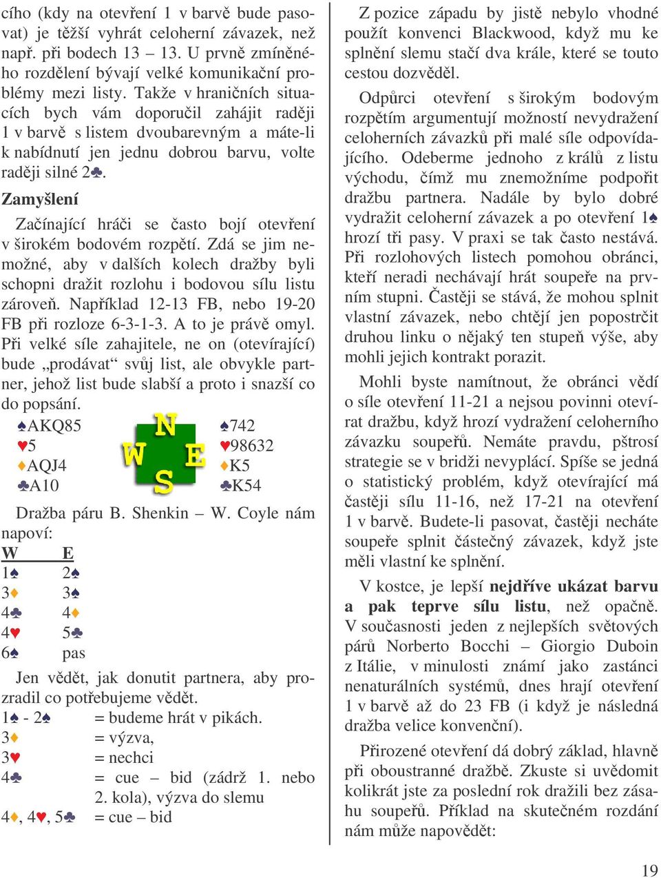 Zamyšlení Zaínající hrái se asto bojí otevení v širokém bodovém rozptí. Zdá se jim nemožné, aby v dalších kolech dražby byli schopni dražit rozlohu i bodovou sílu listu zárove.