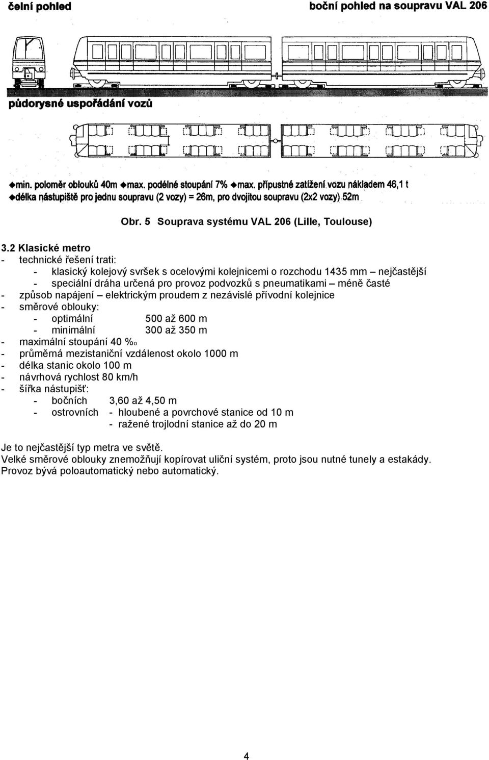 způsob napájení elektrickým proudem z nezávislé přívodní kolejnice - směrové oblouky: - optimální 500 až 600 m - minimální 300 až 350 m - maximální stoupání 40 %o - průměrná mezistaniční vzdálenost