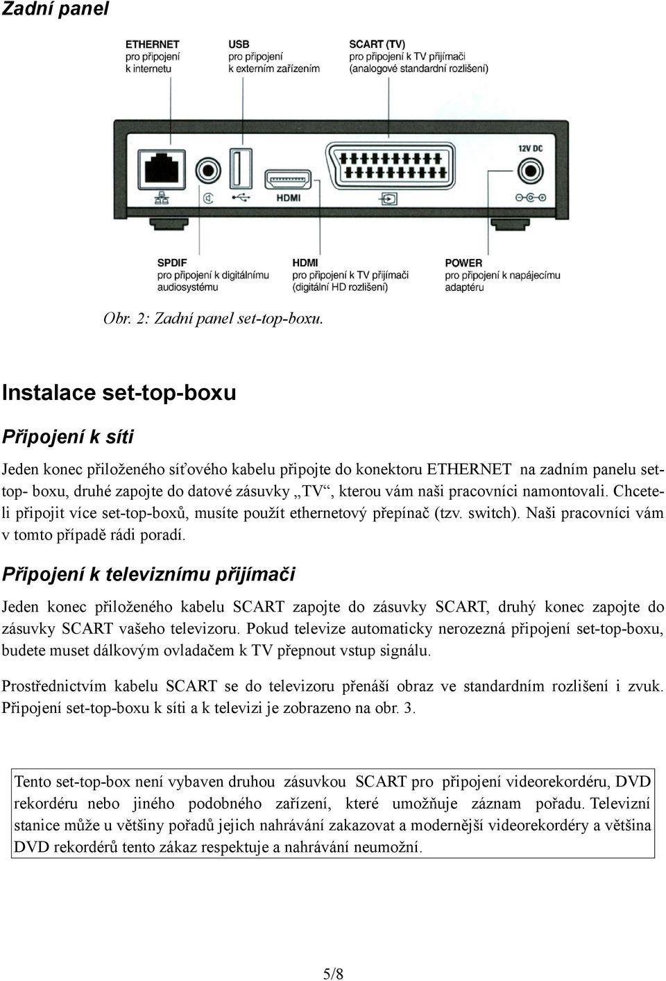 pracovníci namontovali. Chceteli připojit více set-top-boxů, musíte použít ethernetový přepínač (tzv. switch). Naši pracovníci vám v tomto případě rádi poradí.