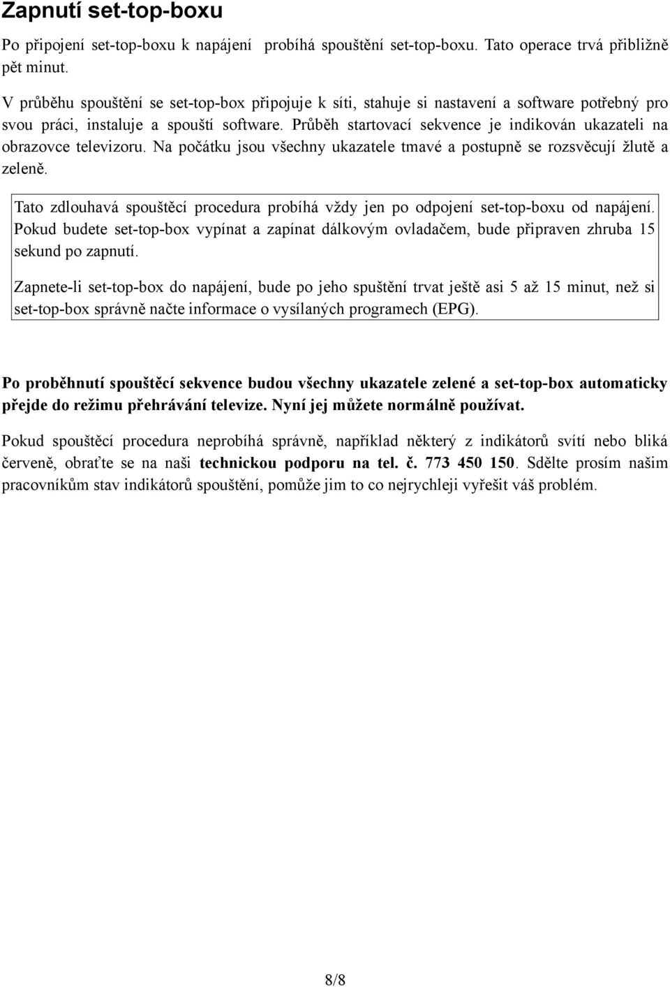 Průběh startovací sekvence je indikován ukazateli na obrazovce televizoru. Na počátku jsou všechny ukazatele tmavé a postupně se rozsvěcují žlutě a zeleně.