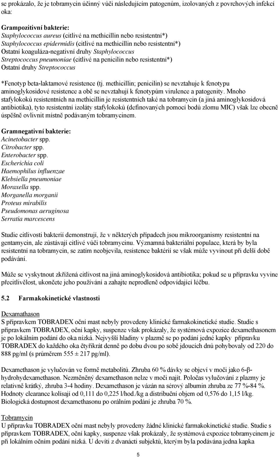 Streptococcus *Fenotyp beta-laktamové resistence (tj. methicillin; penicilin) se nevztahuje k fenotypu aminoglykosidové resistence a obě se nevztahují k fenotypům virulence a patogenity.