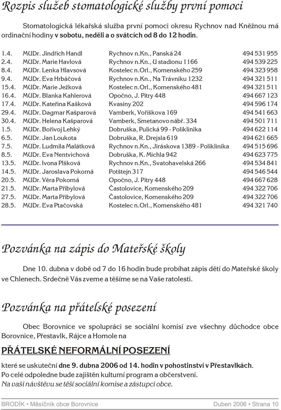 kn., Na Trávníku 1232 494 321 511 15.4. MUDr. Marie Ježková Kostelec n.orl., Komenského 481 494 321 511 16.4. MUDr. Blanka Kahlerová Opoèno, J. Pitry 448 494 667 123 17.4. MUDr. Kateøina Kašková Kvasiny 202 494 596 174 29.