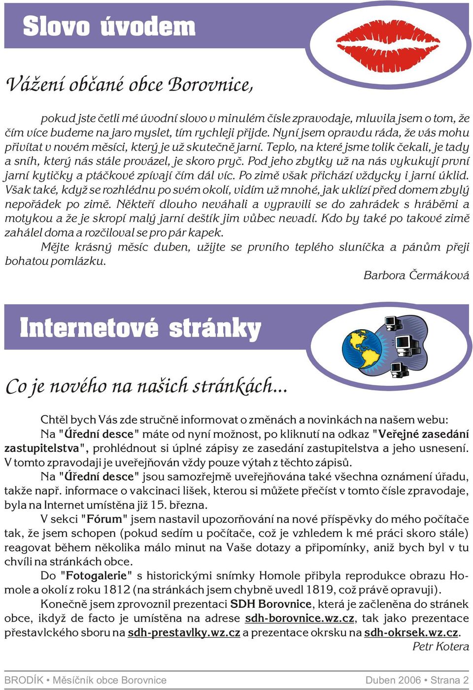 Pod jeho zbytky už na nás vykukují první jarní kytièky a ptáèkové zpívají èím dál víc. Po zimì však pøichází vždycky i jarní úklid.