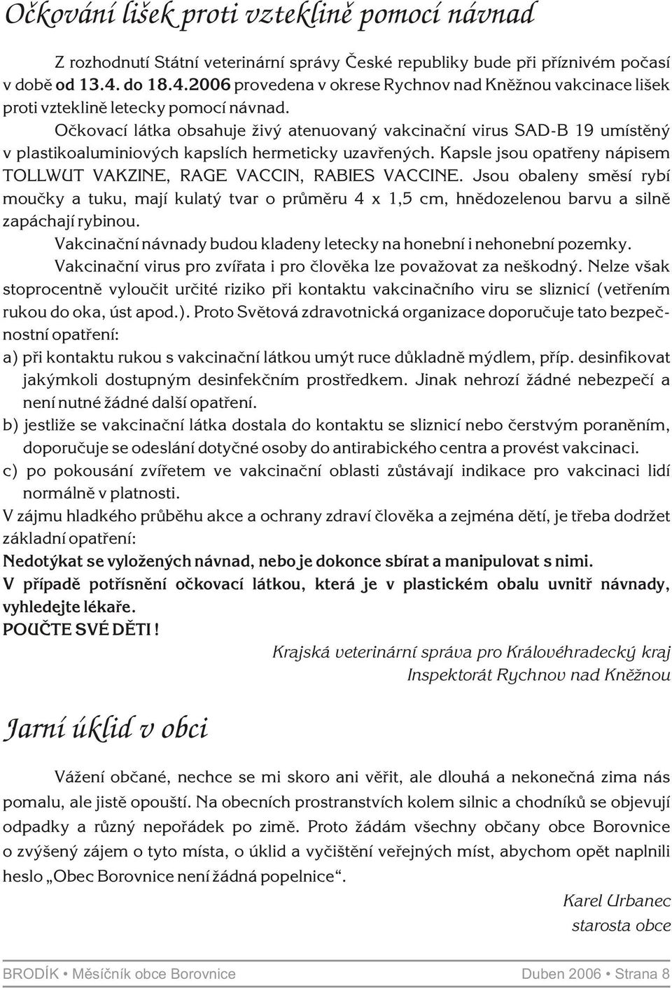 Oèkovací látka obsahuje živý atenuovaný vakcinaèní virus SAD-B 19 umístìný v plastikoaluminiových kapslích hermeticky uzavøených.