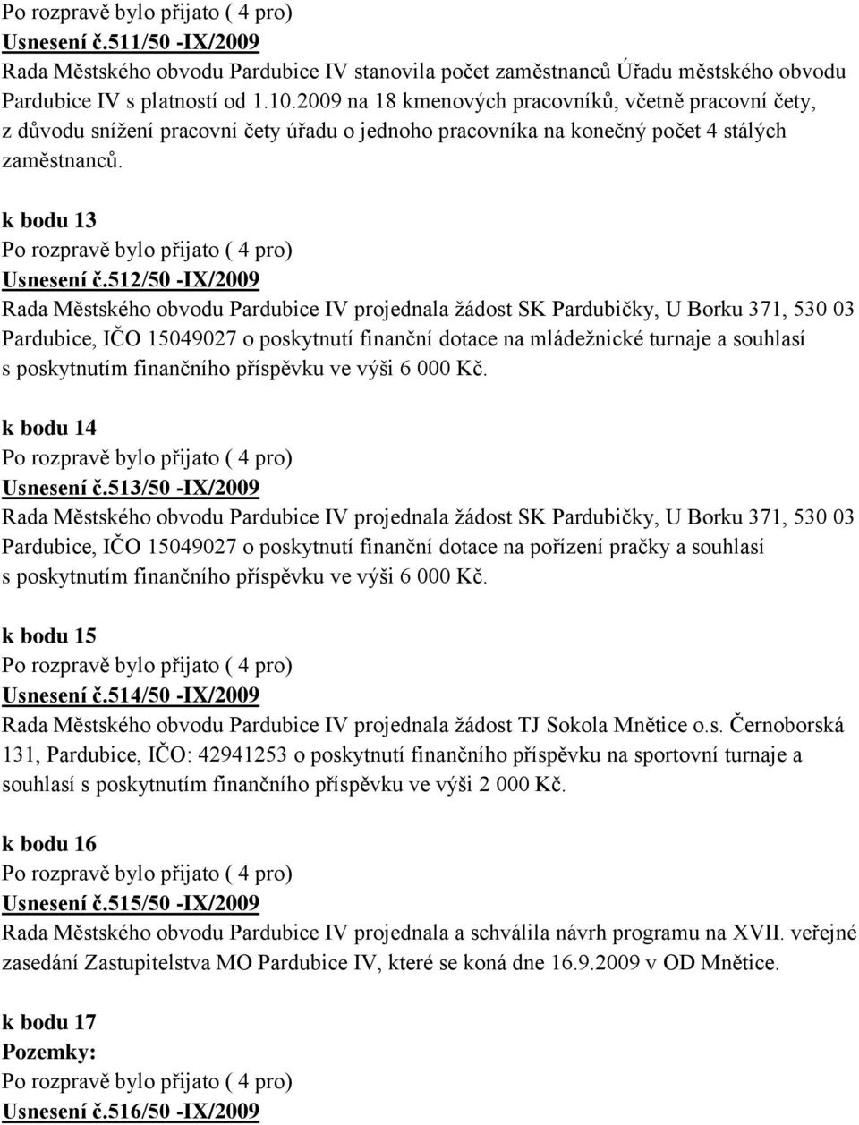 512/50 -IX/2009 Rada Městského obvodu Pardubice IV projednala žádost SK Pardubičky, U Borku 371, 530 03 Pardubice, IČO 15049027 o poskytnutí finanční dotace na mládežnické turnaje a souhlasí s