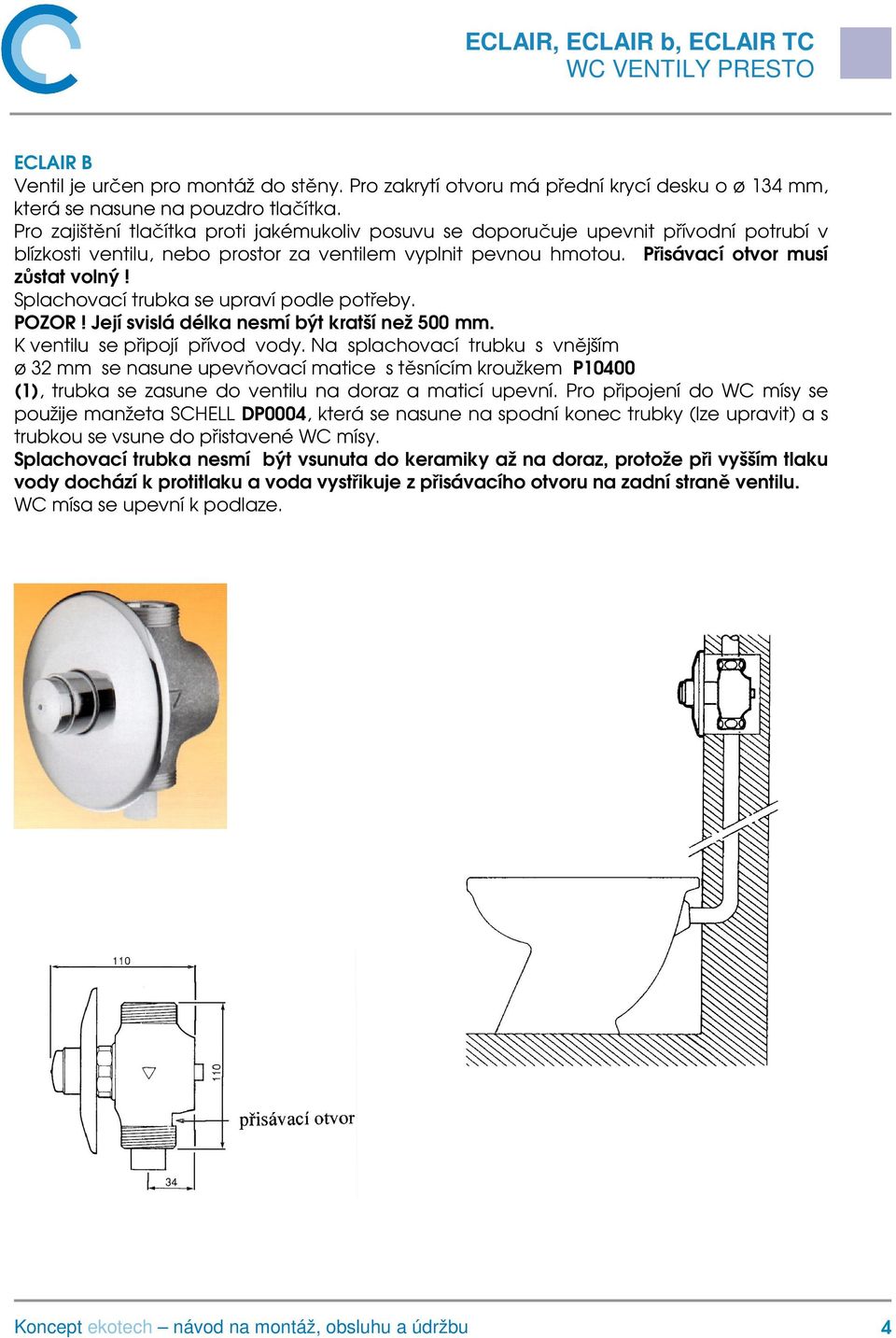 Splachovací trubka se upraví podle potřeby. POZOR! Její svislá délka nesmí být kratší než 500 mm. K ventilu se připojí přívod vody.