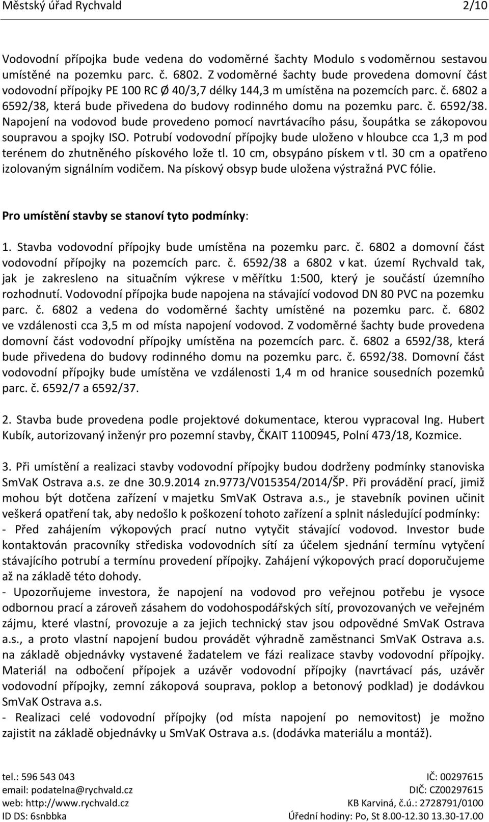 č. 6592/38. Napojení na vodovod bude provedeno pomocí navrtávacího pásu, šoupátka se zákopovou soupravou a spojky ISO.