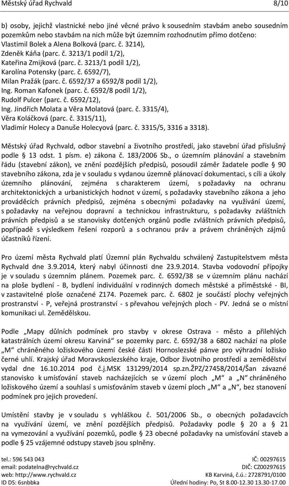 Roman Kafonek (parc. č. 6592/8 podíl 1/2), Rudolf Pulcer (parc. č. 6592/12), Ing. Jindřich Molata a Věra Molatová (parc. č. 3315/4), Věra Koláčková (parc. č. 3315/11), Vladimír Holecy a Danuše Holecyová (parc.