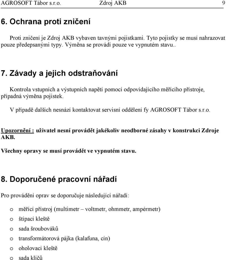 V případě dalších nesnází kontaktovat servisní oddělení fy AGROSOFT Tábor s.r.o. Upozornění : uživatel nesní provádět jakékoliv neodborné zásahy v konstrukci Zdroje AKB.