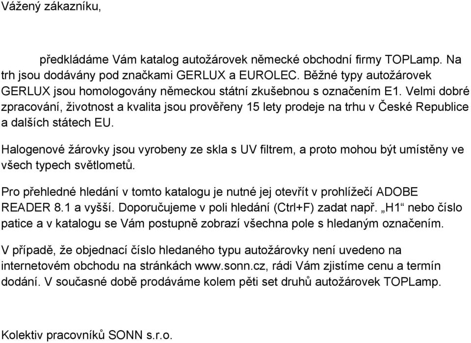 Velmi dobré zpracování, životnost a kvalita jsou prověřeny 15 lety prodeje na trhu v České Republice a dalších státech U.