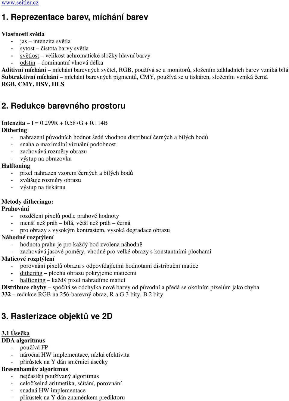 míchání míchání barevných světel, RGB, používá se u monitorů, složením základních barev vzniká bílá Subtraktivní míchání míchání barevných pigmentů, CMY, používá se u tiskáren, složením vzniká černá