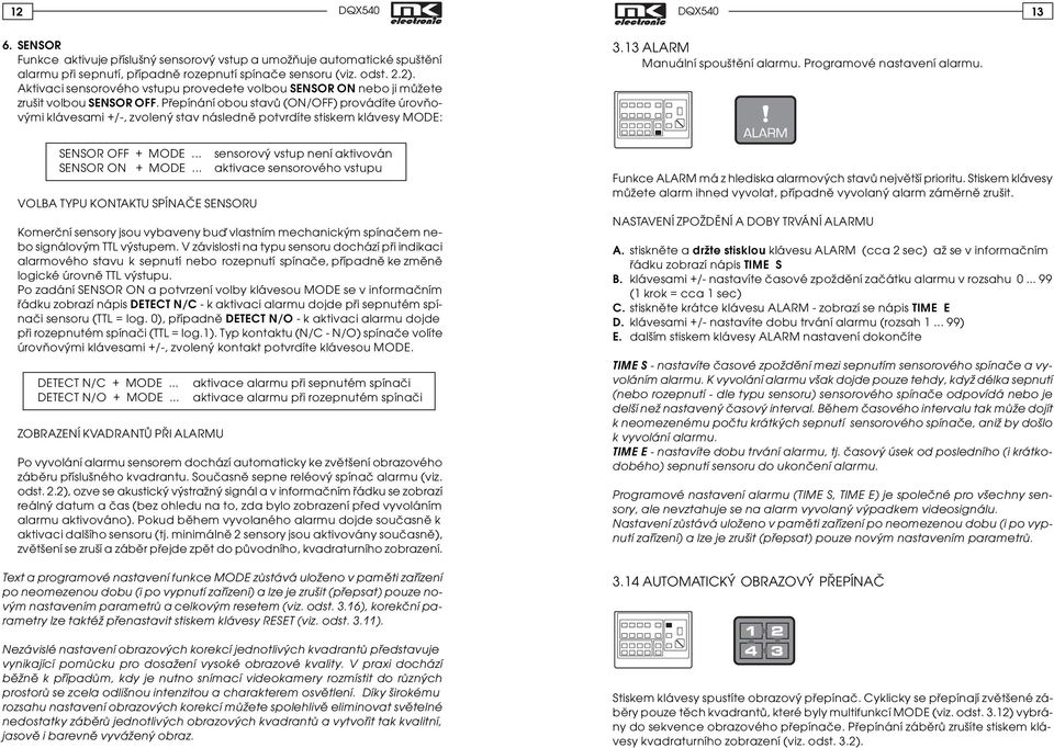 Pøepínání obou stavù (ON/OFF) provádíte úrovòovými klávesami +/-, zvolený stav následnì potvrdíte stiskem klávesy MODE: 3.13 ALARM Manuální spouštìní alarmu. Programové nastavení alarmu.