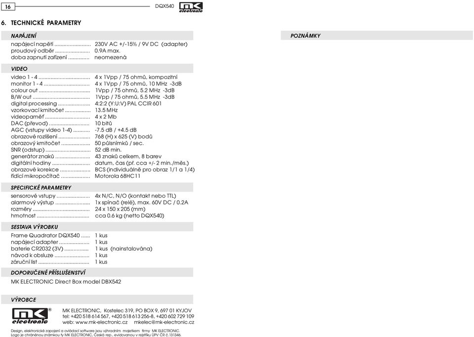 .. 4:2:2 (Y:U:V) PAL CCIR 601 vzorkovací kmitoèet... 13.5 MHz videopamì... 4 x 2 Mb DAC (pøevod)... 10 bitù AGC (vstupy video 1-4)... -7.5 db / +4.5 db obrazové rozlišení.